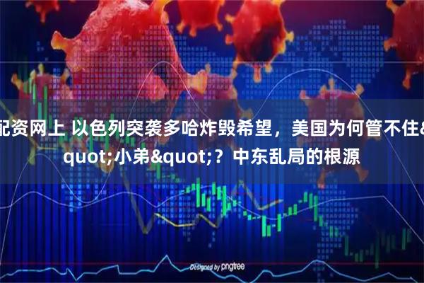 配资网上 以色列突袭多哈炸毁希望，美国为何管不住"小弟"？中东乱局的根源