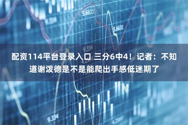 配资114平台登录入口 三分6中4！记者：不知道谢泼德是不是能爬出手感低迷期了